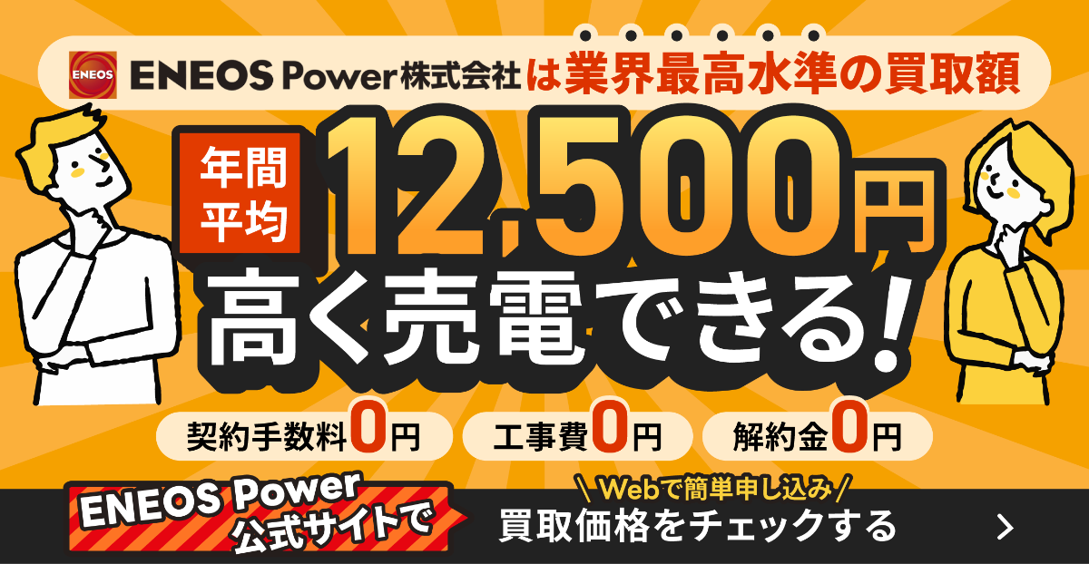 ENEOS Power株式会社は業界最高水準の買取額！年間平均12,500円高く売電できる！契約手数料0円 工事費0円 解約金0円！